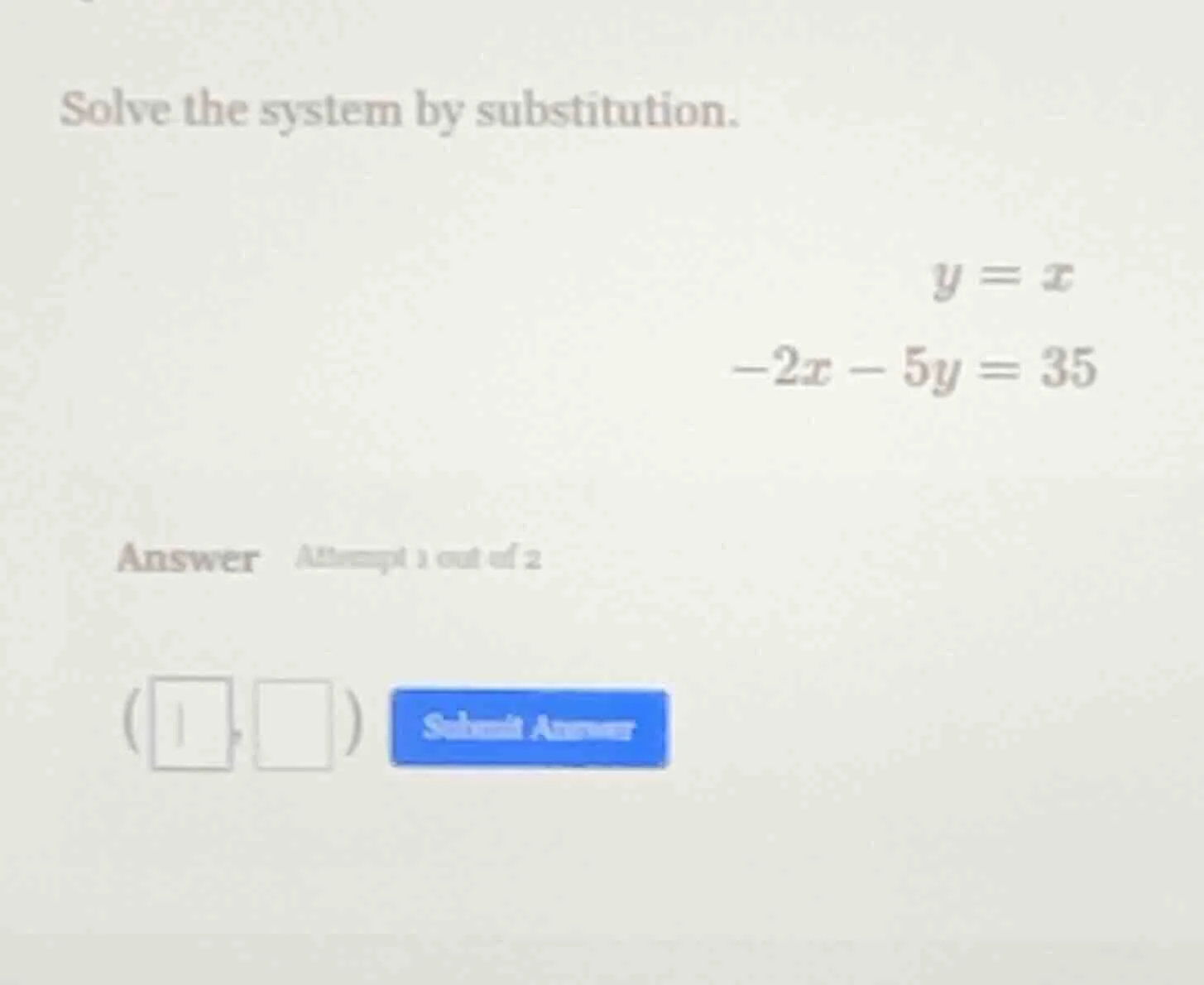 solve the system by substitution. $y = x$ $-2x - 5y = 35$ answer attemp…