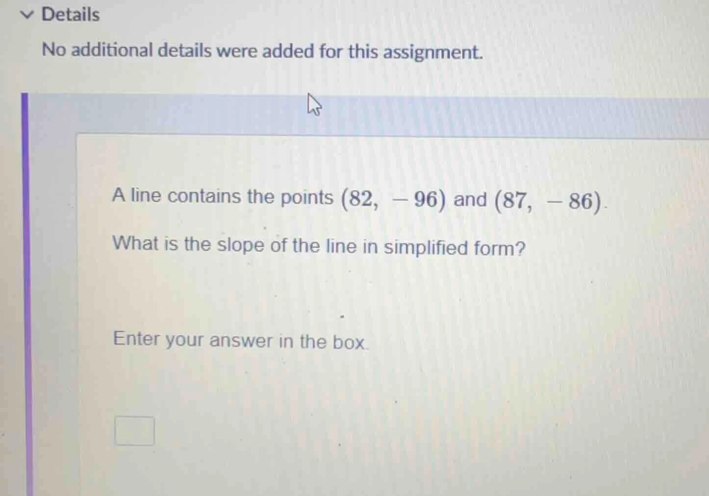 a line contains the points (82, -96) and (87, -86). what is the slope o…