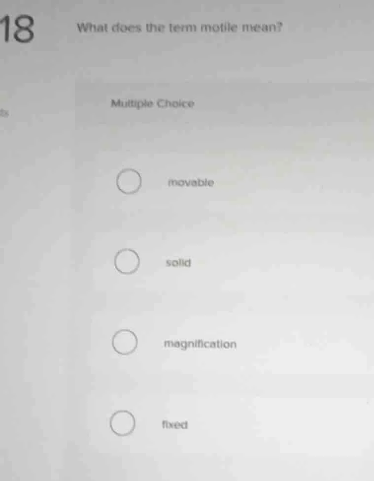 18 what does the term motile mean? multiple choice movable solid magnif…