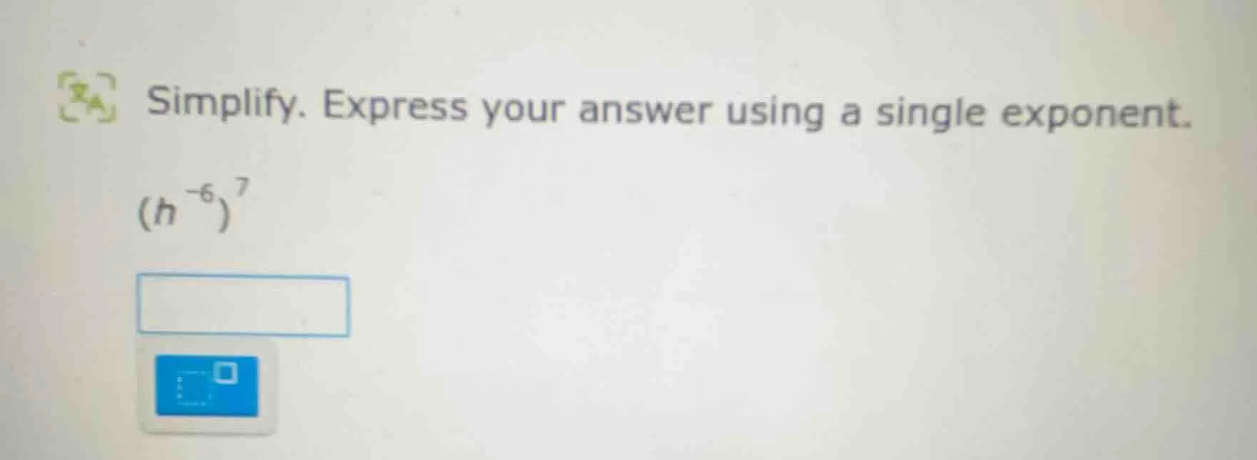 simplify. express your answer using a single exponent. $(h^{-6})^7$