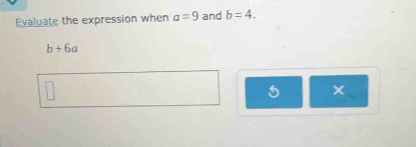evaluate the expression when a = 9 and b = 4. b + 6a