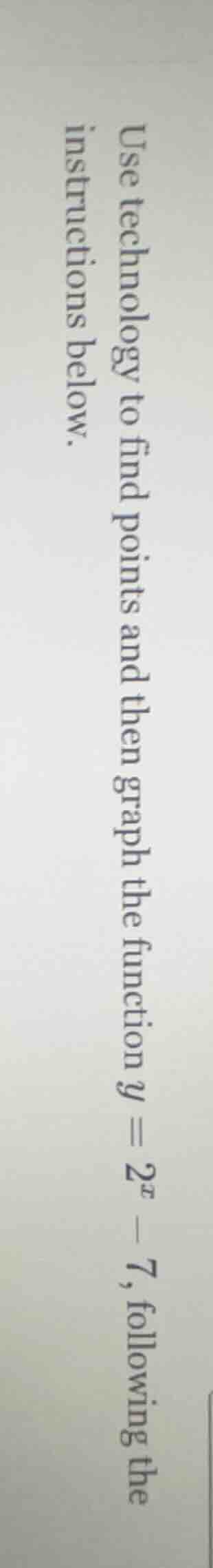 use technology to find points and then graph the function ( y = 2^x - 7…