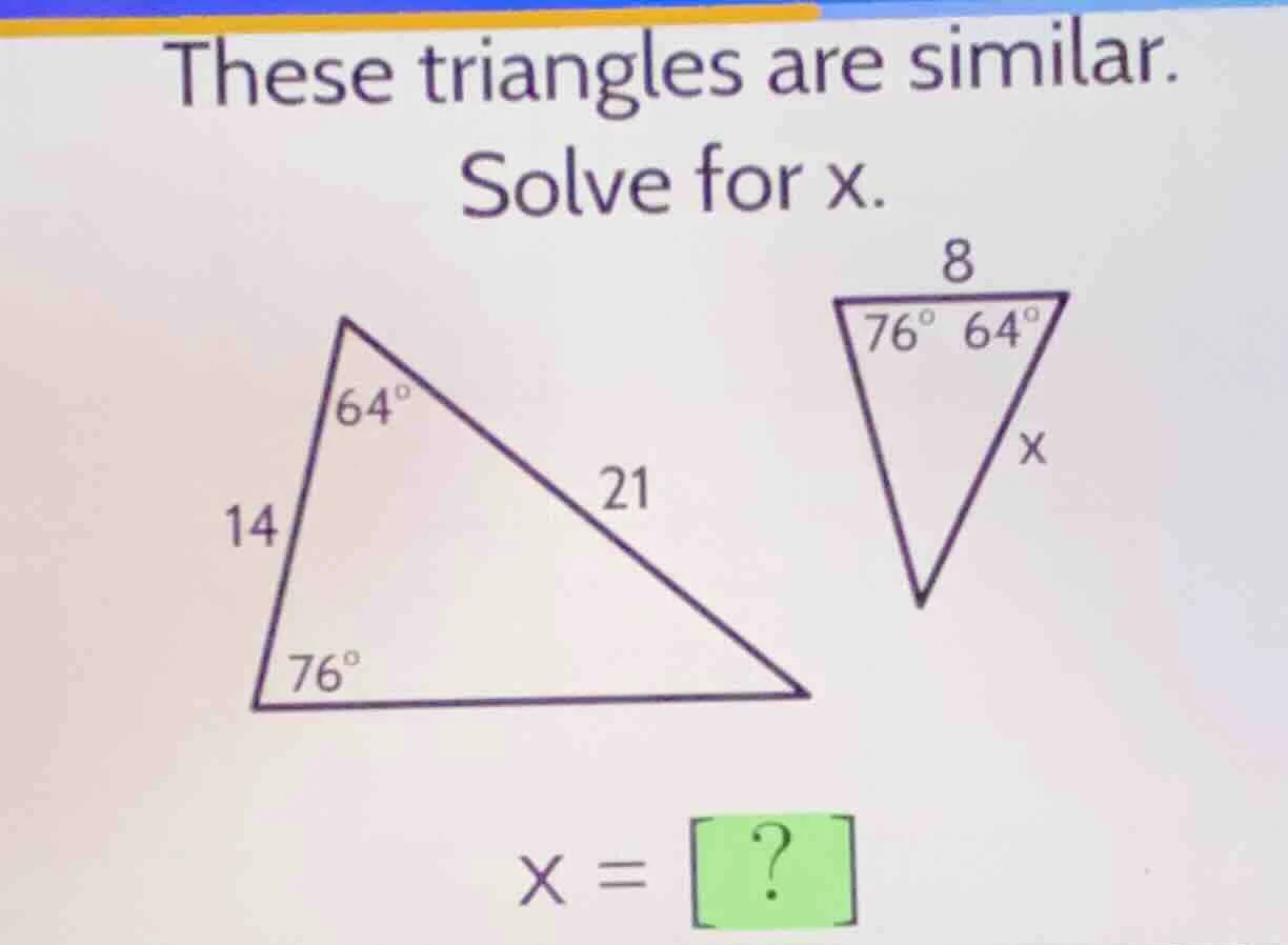 these triangles are similar. solve for x. 14, 21, 64°, 76° (on the firs…