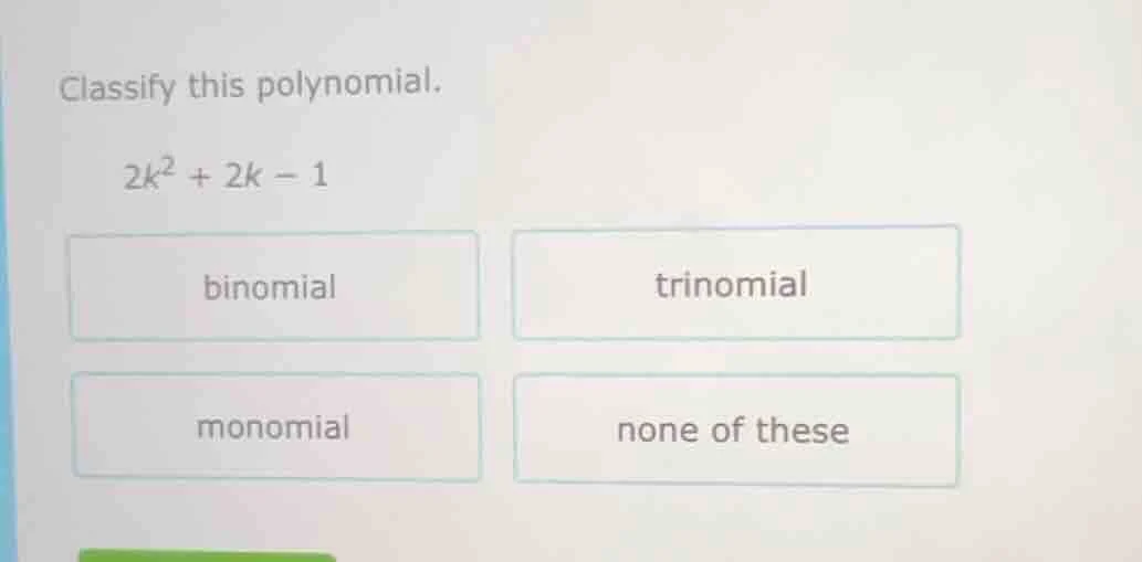 classify this polynomial. $2k^2 + 2k - 1$ binomial trinomial monomial n…