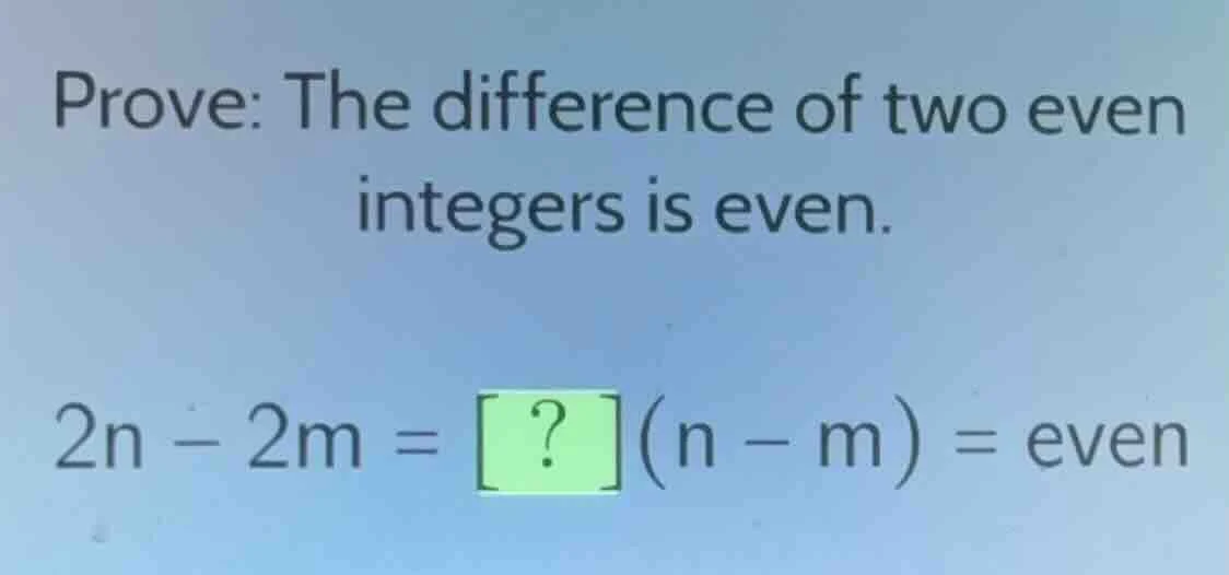 prove: the difference of two even integers is even. 2n - 2m = ?(n - m) …