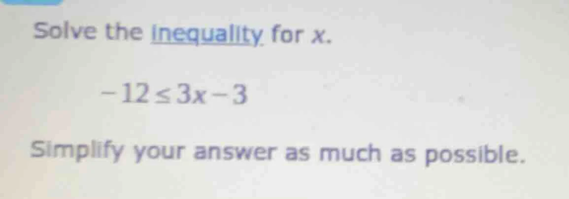 solve the inequality for x.\ \\(-12 \\leq 3x - 3\\)\ simplify your answ…