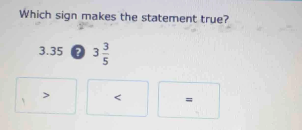 which sign makes the statement true? 3.35? 3\\frac{3}{5} > < =