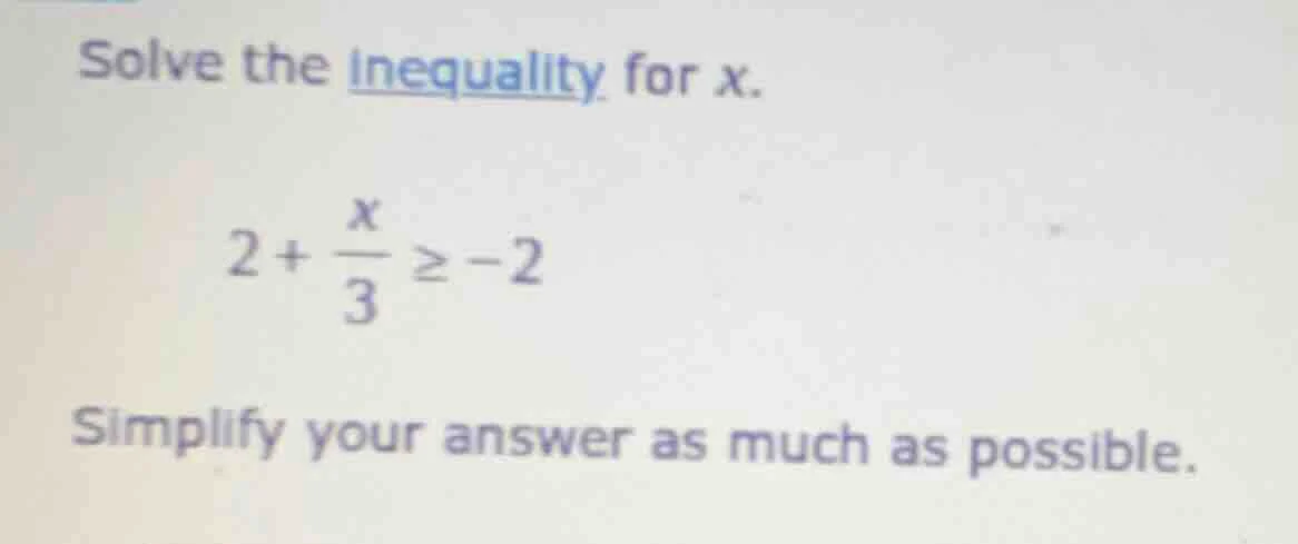 solve the inequality for x. $2 + \\frac{x}{3} \\geq -2$ simplify your a…