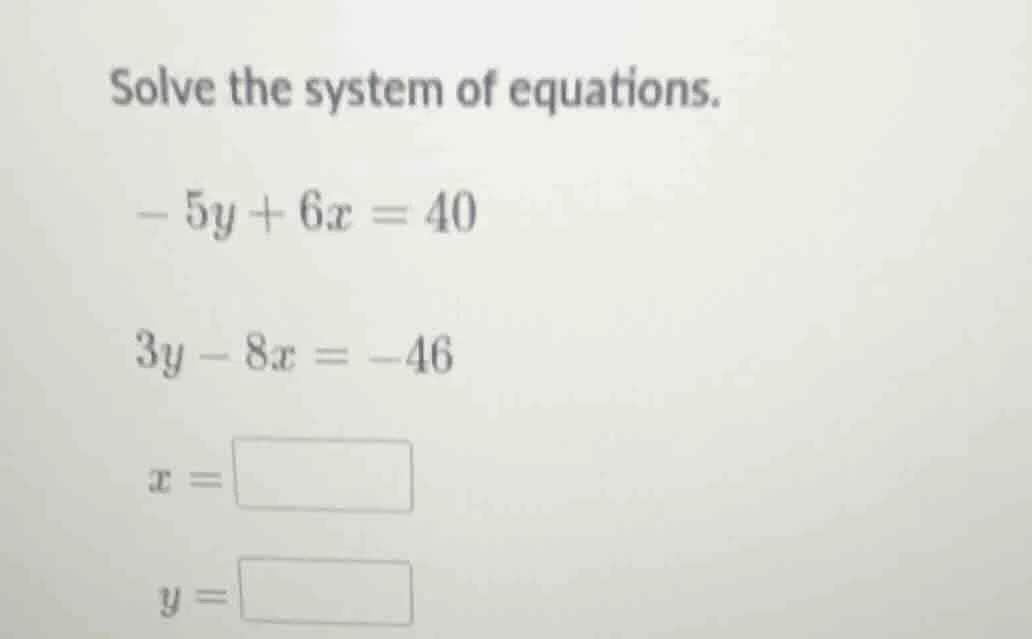 solve the system of equations. -5y + 6x = 40 3y - 8x = -46 x = y =