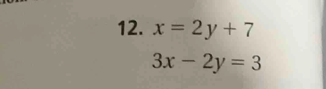12. $x = 2y + 7$ $3x - 2y = 3$