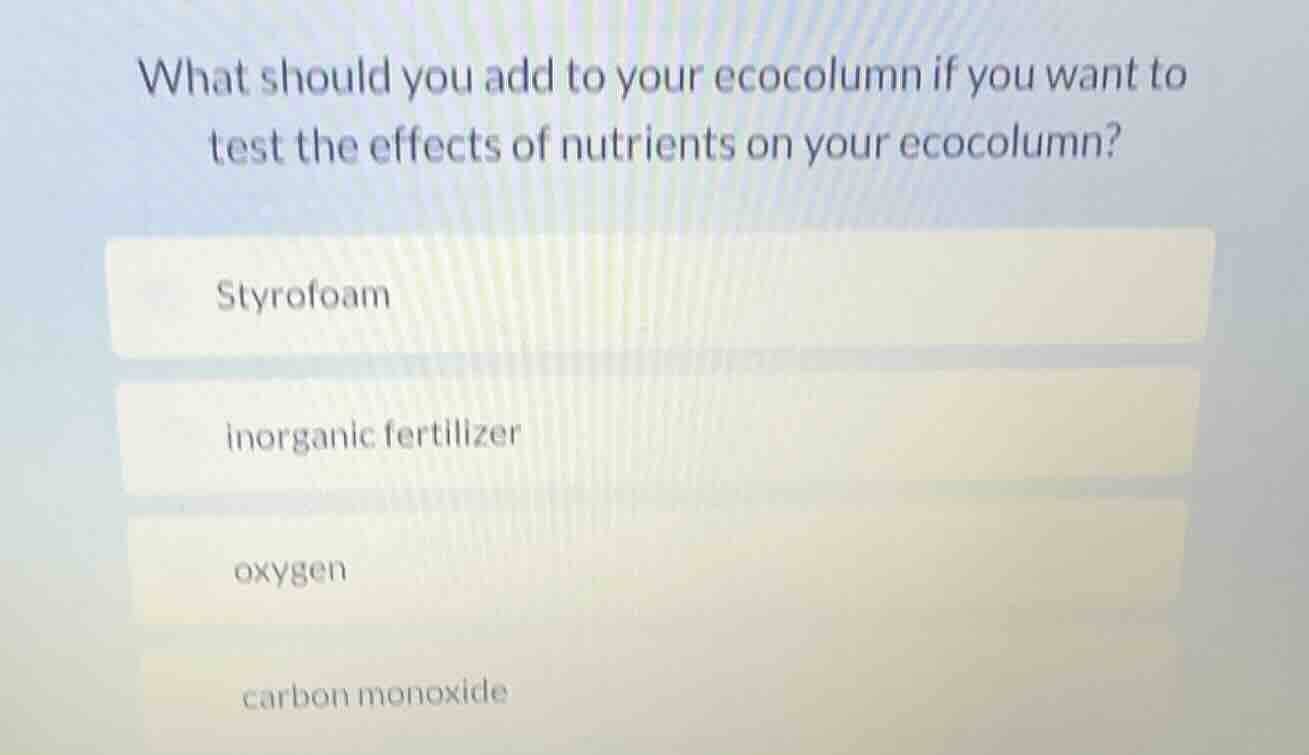what should you add to your ecocolumn if you want to test the effects o…