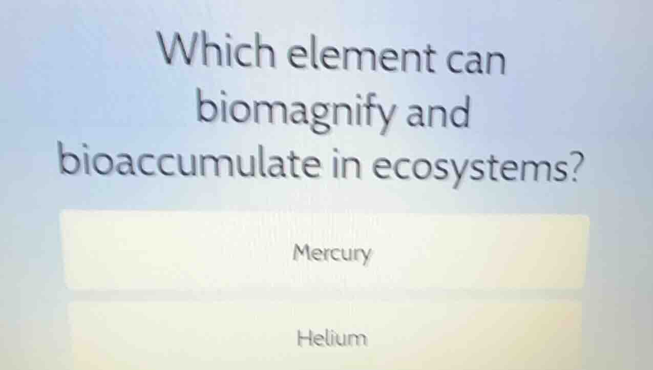 which element can biomagnify and bioaccumulate in ecosystems? mercury h…