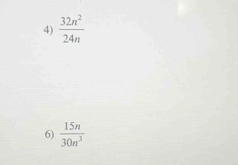 4) \\(\frac{32n^2}{24n}\\)\ 6) \\(\frac{15n}{30n^3}\\)