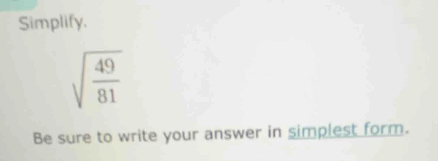 simplify. \\sqrt{\\frac{49}{81}} be sure to write your answer in simple…