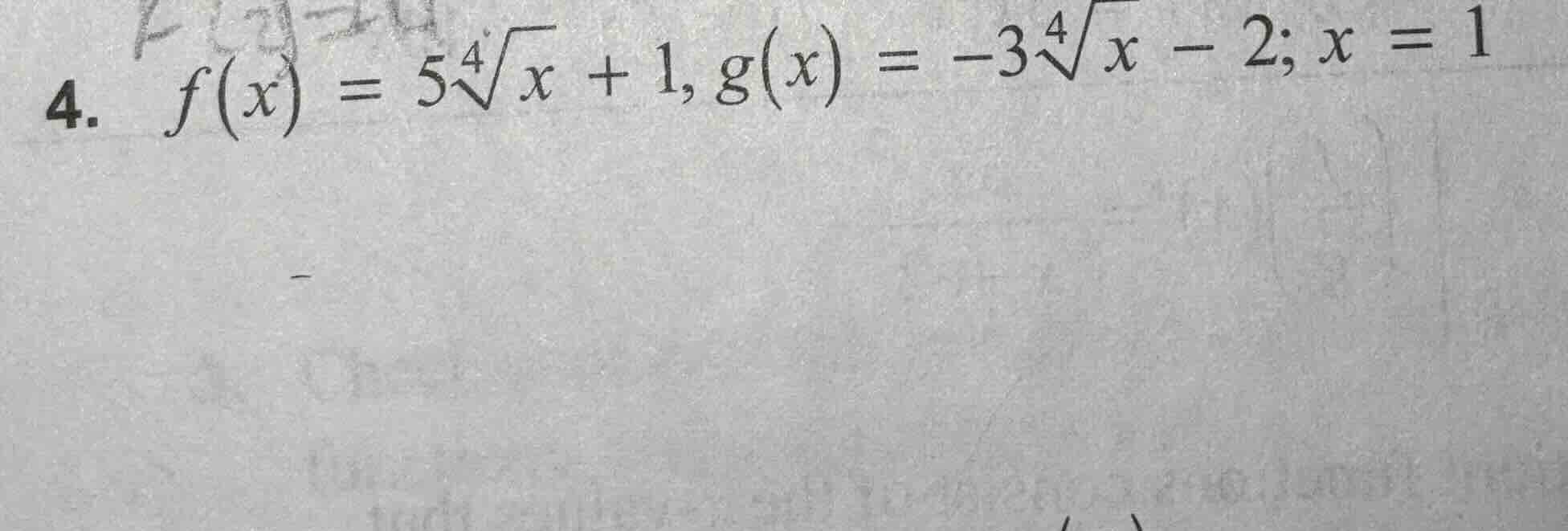 4. $f(x) = 5sqrt4{x} + 1, g(x) = -3sqrt4{x} - 2; x = 1$