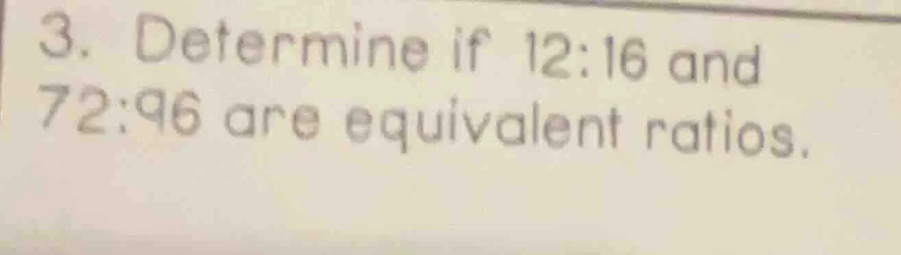 3. determine if 12:16 and 72:96 are equivalent ratios.