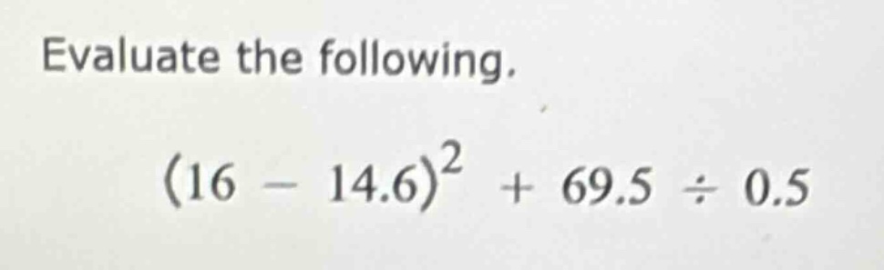 evaluate the following. $(16 - 14.6)^2 + 69.5 \\div 0.5$