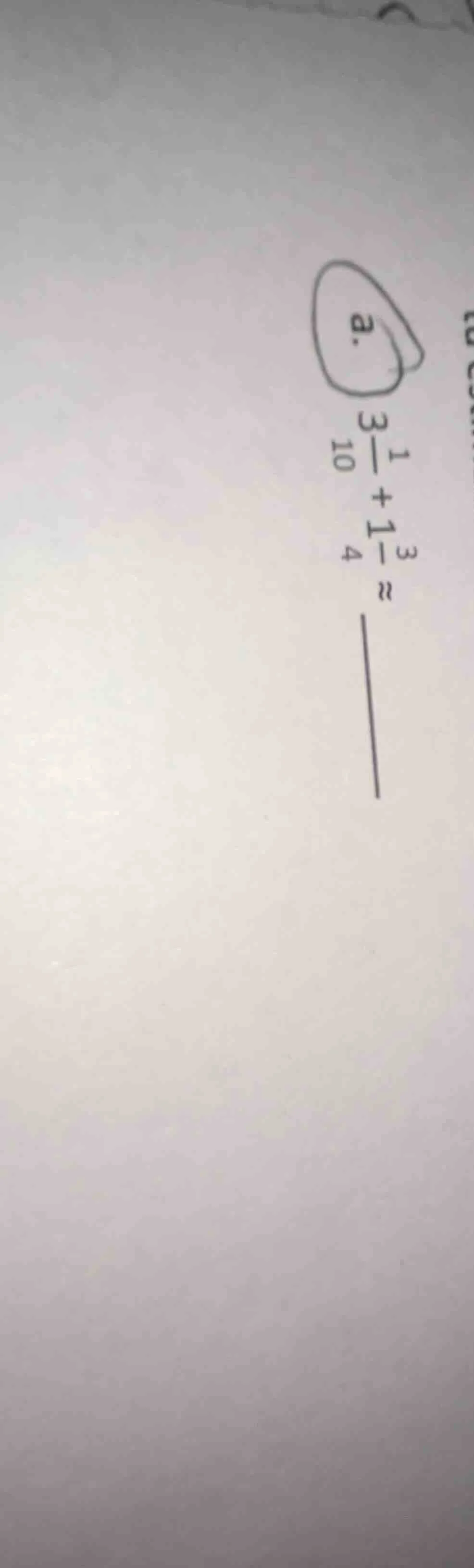 a. $3\\frac{1}{10} + 1\\frac{3}{4} \\approx \\underline{\\quad}$