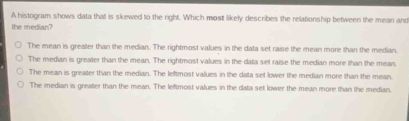 a histogram shows data that is skewed to the right. which most likely d…