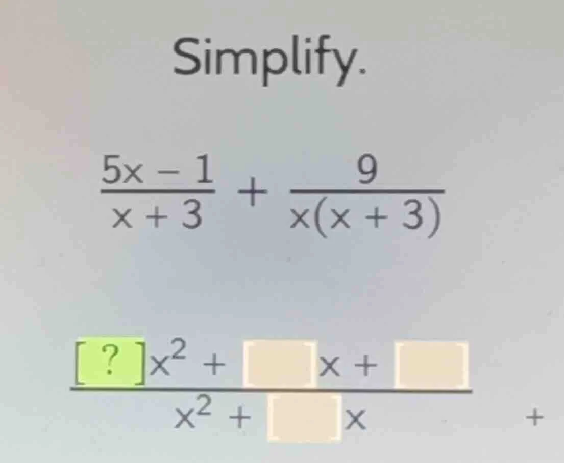 simplify. \\(\frac{5x - 1}{x + 3} + \frac{9}{x(x + 3)}\\) \\(\frac{?x^2…