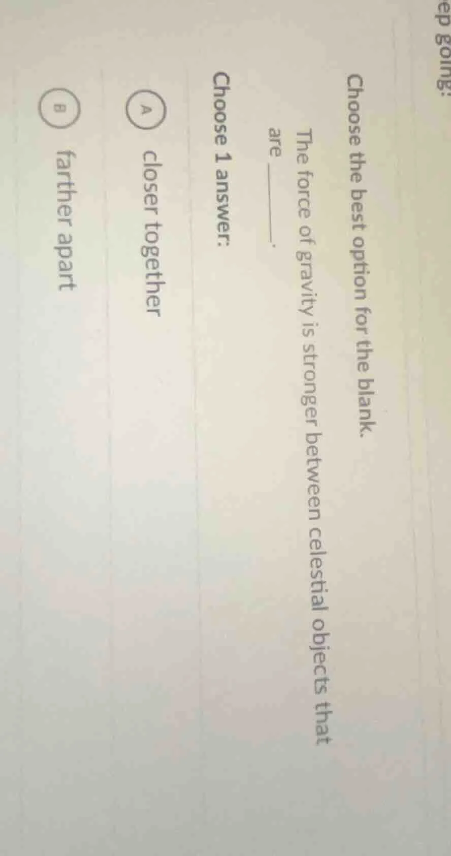 choose the best option for the blank. the force of gravity is stronger …