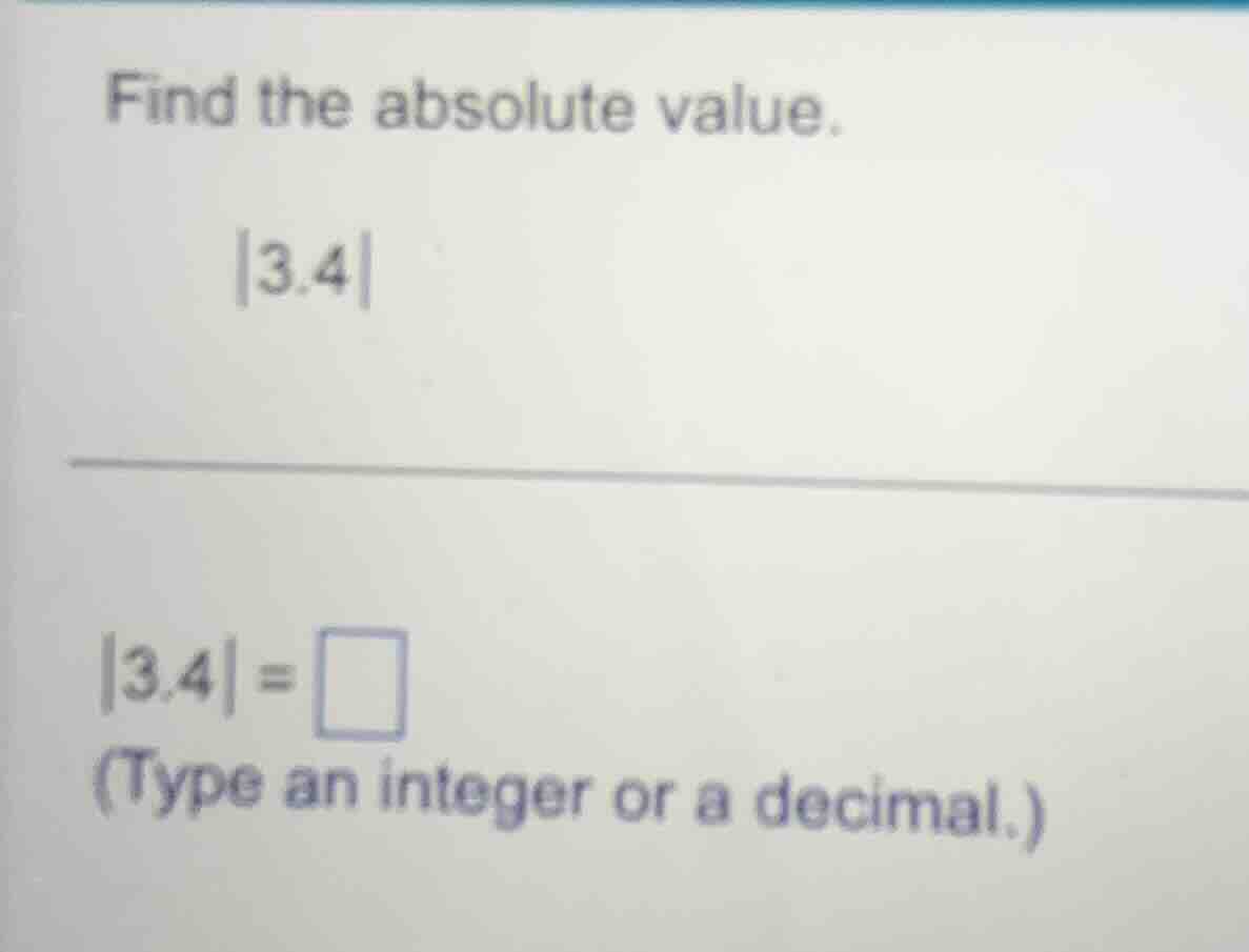 find the absolute value. |3.4| |3.4| = \\square (type an integer or a d…