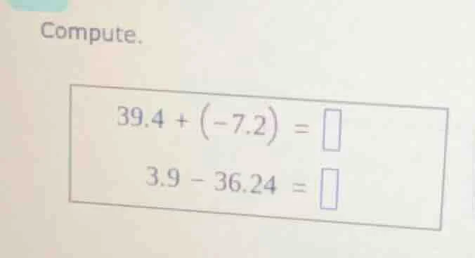 compute. 39.4 + (-7.2) = 3.9 - 36.24 =