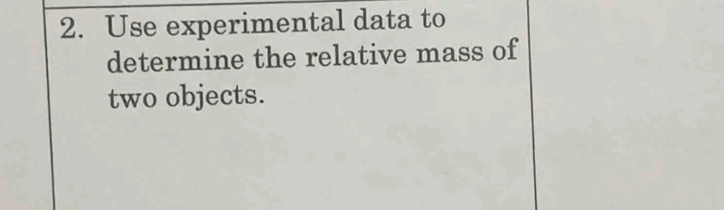 2. use experimental data to determine the relative mass of two objects.
