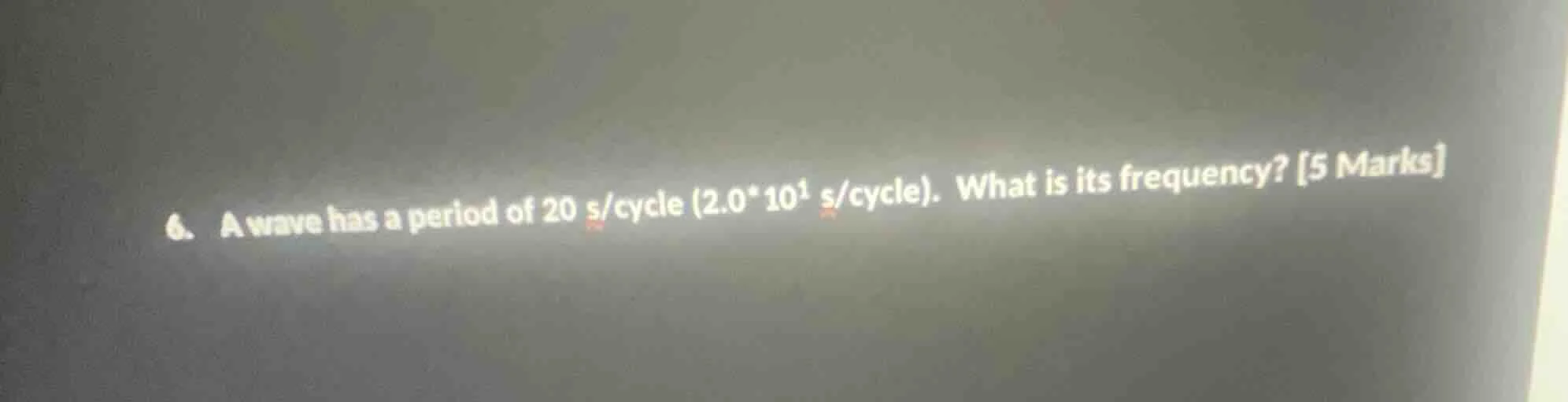 6. a wave has a period of 20 s/cycle (2.0*10¹ s/cycle). what is its fre…