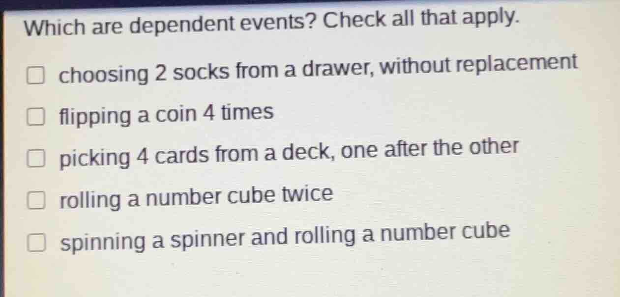 which are dependent events? check all that apply. choosing 2 socks from…