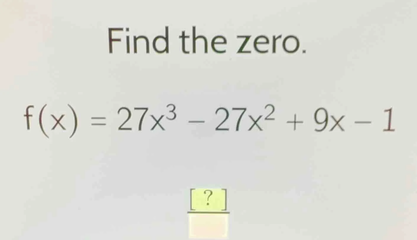 find the zero.\ $f(x) = 27x^3 - 27x^2 + 9x - 1$