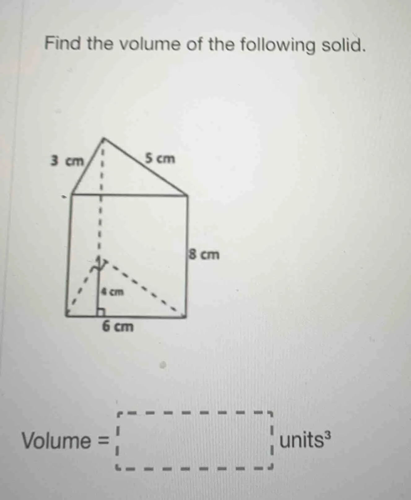 find the volume of the following solid. 3 cm 5 cm 8 cm 4 cm 6 cm volume…