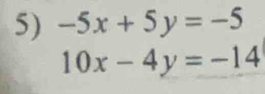 5) $-5x + 5y = -5$ $10x - 4y = -14$