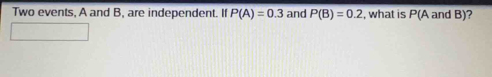 two events, a and b, are independent. if $p(a) = 0.3$ and $p(b) = 0.2$,…