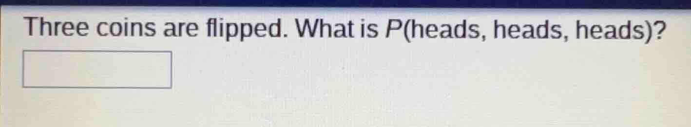 three coins are flipped. what is p(heads, heads, heads)?