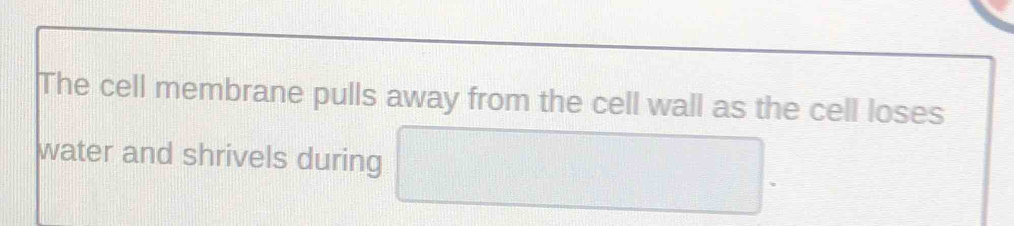 the cell membrane pulls away from the cell wall as the cell loses water…