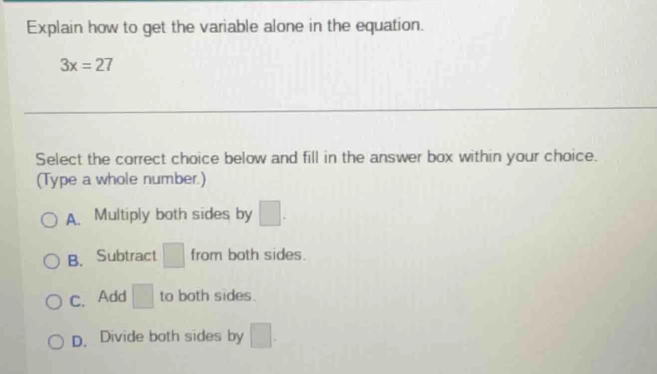 explain how to get the variable alone in the equation. 3x = 27 select t…