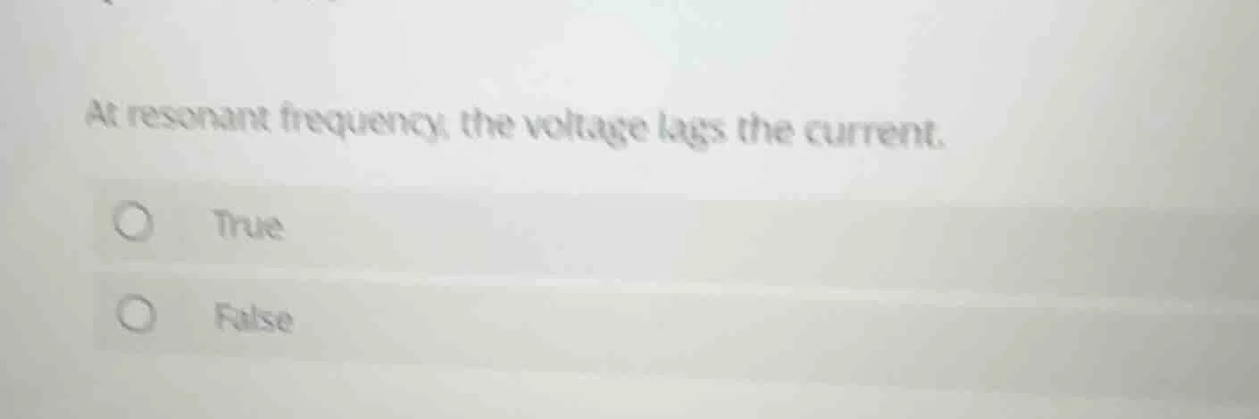at resonant frequency, the voltage lags the current. true false