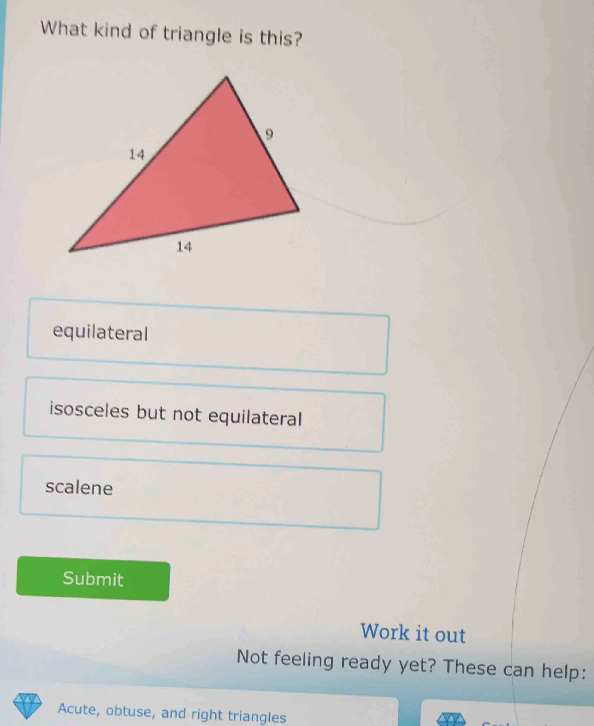 what kind of triangle is this? 9 14 14 equilateral isosceles but not eq…