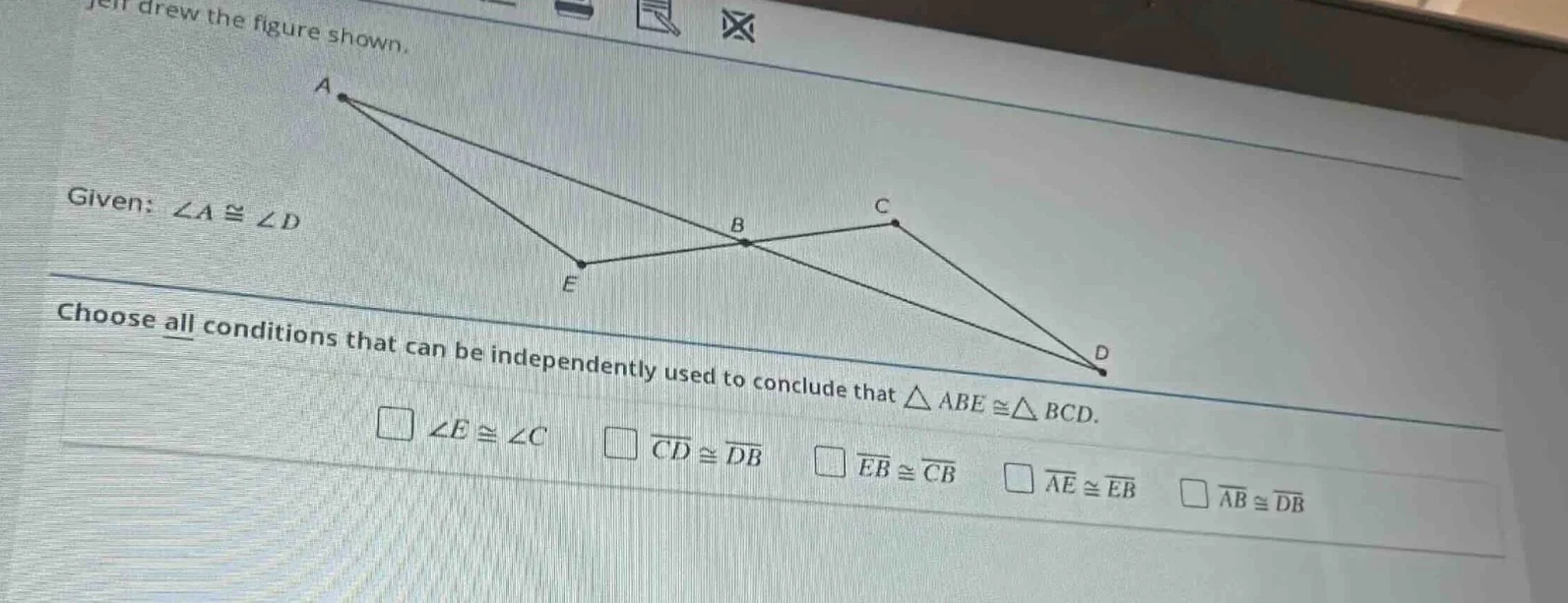 jeff drew the figure shown. given: $angle a cong angle d$ choose all co…