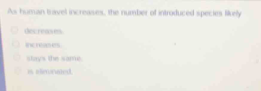 as human travel increases, the number of introduced species likely decr…