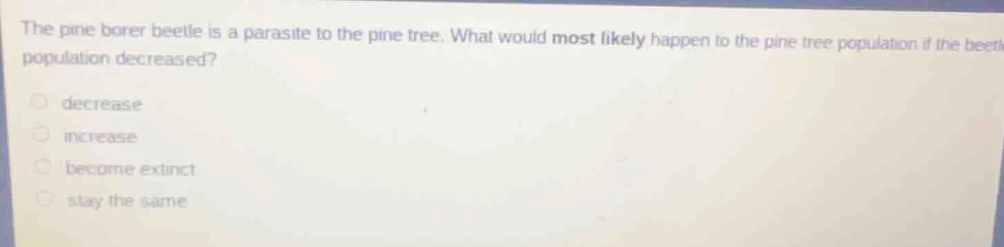 the pine borer beetle is a parasite to the pine tree. what would most l…