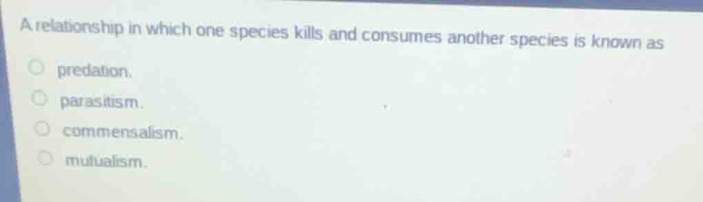 a relationship in which one species kills and consumes another species …