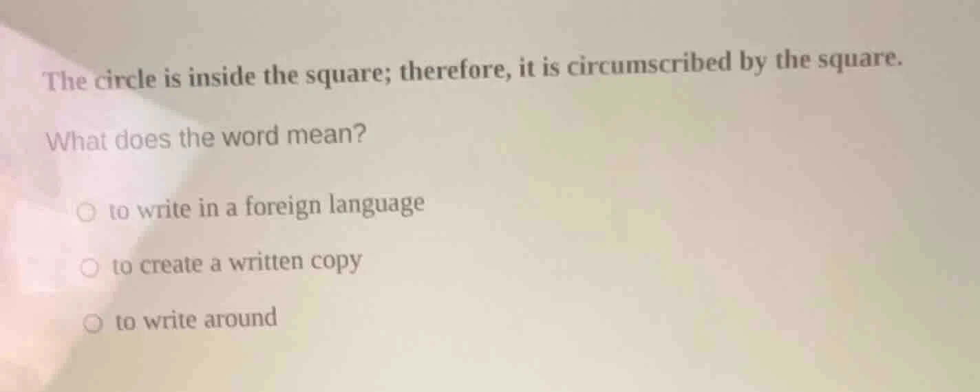 the circle is inside the square; therefore, it is circumscribed by the …