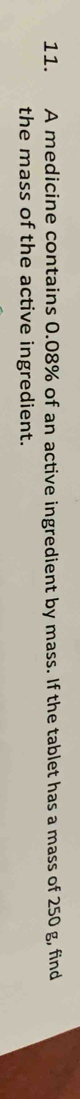 11. a medicine contains 0.08% of an active ingredient by mass. if the t…