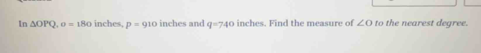 in δopq, o = 180 inches, p = 910 inches and q=740 inches. find the meas…