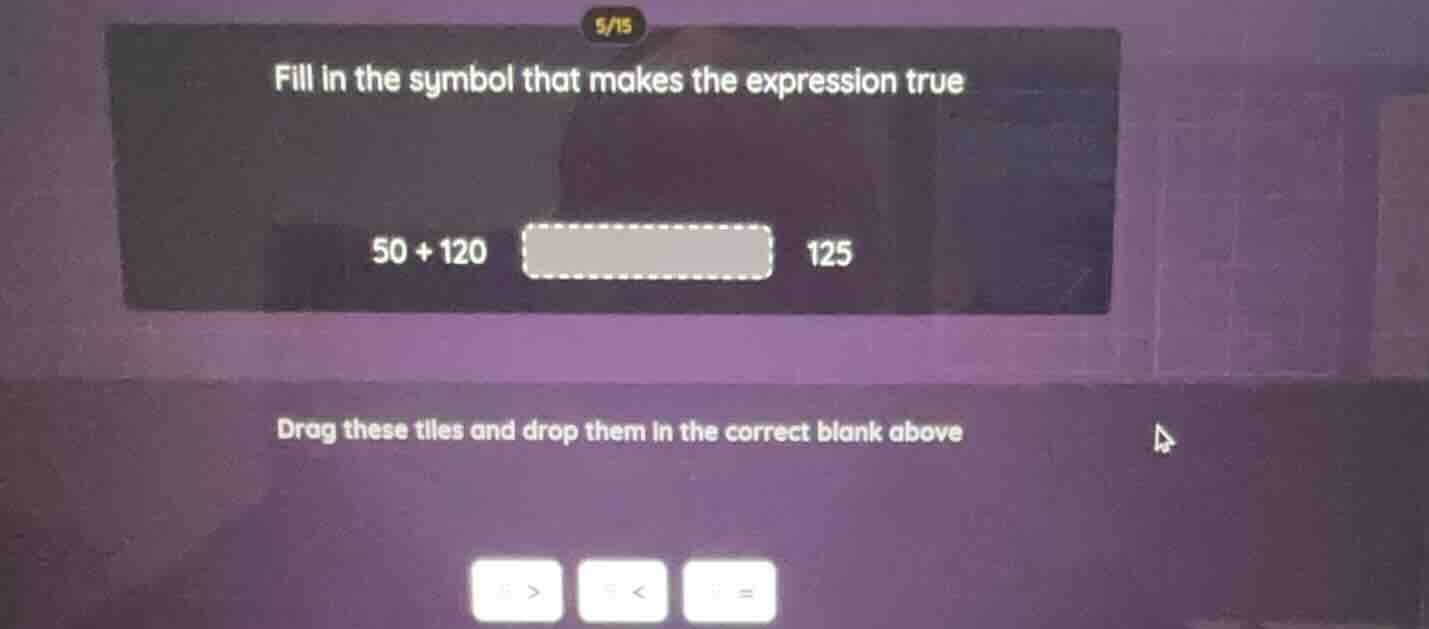 fill in the symbol that makes the expression true 50 + 120 125 drag the…