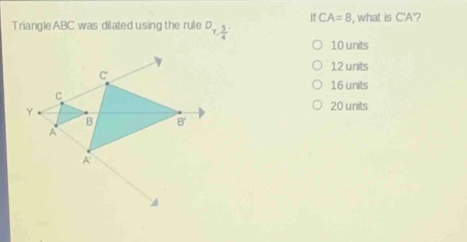 triangle abc was dilated using the rule $d_{r, \\frac{5}{4}}$. if $ca =…