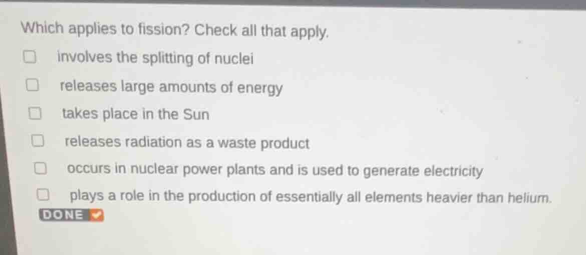 which applies to fission? check all that apply. □ involves the splittin…