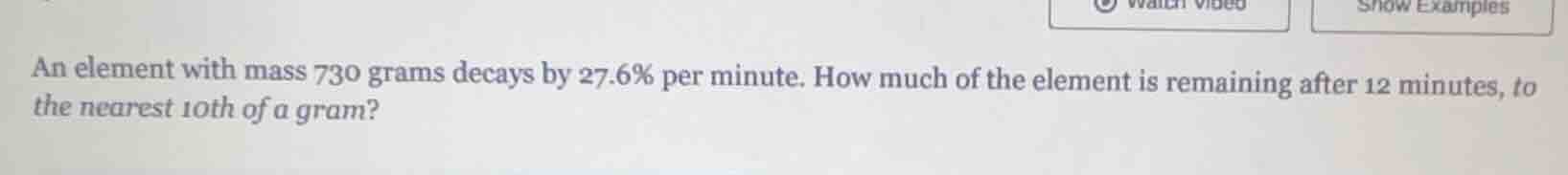 an element with mass 730 grams decays by 27.6% per minute. how much of …